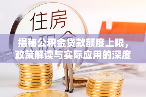 长洲揭秘公积金贷款额度上限，政策解读与实际应用的深度分析
