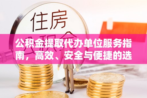 长洲公积金提取代办单位服务指南，高效、安全与便捷的选择